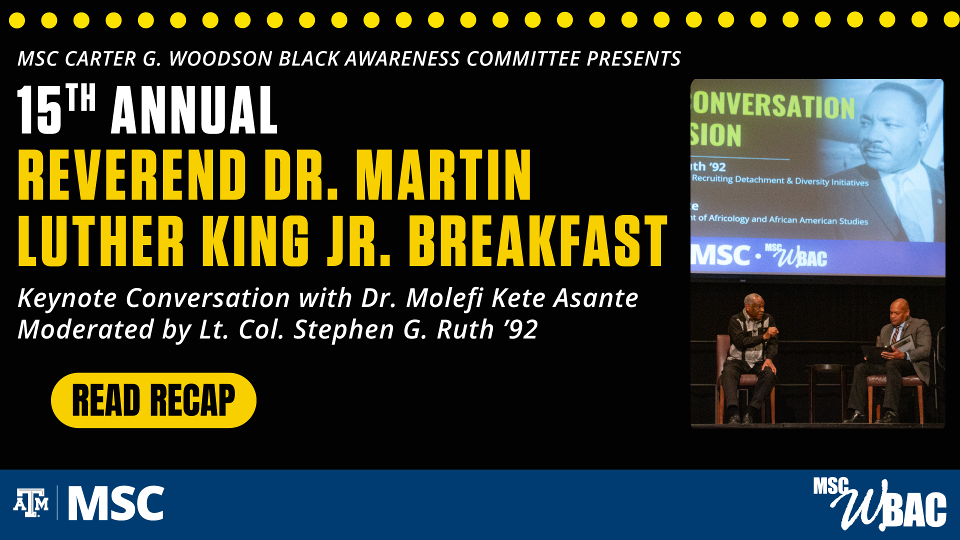 MSC Carter G. Woodson Black Awareness Committee Presents: 15th Annual Reverend Dr. Martin Luther King Jr. Breakfast. Keynote Conversation with Dr. Molefi Kete Asante, Moderated by Lt. Col. Stephen G. Ruth '92. Read Recap
