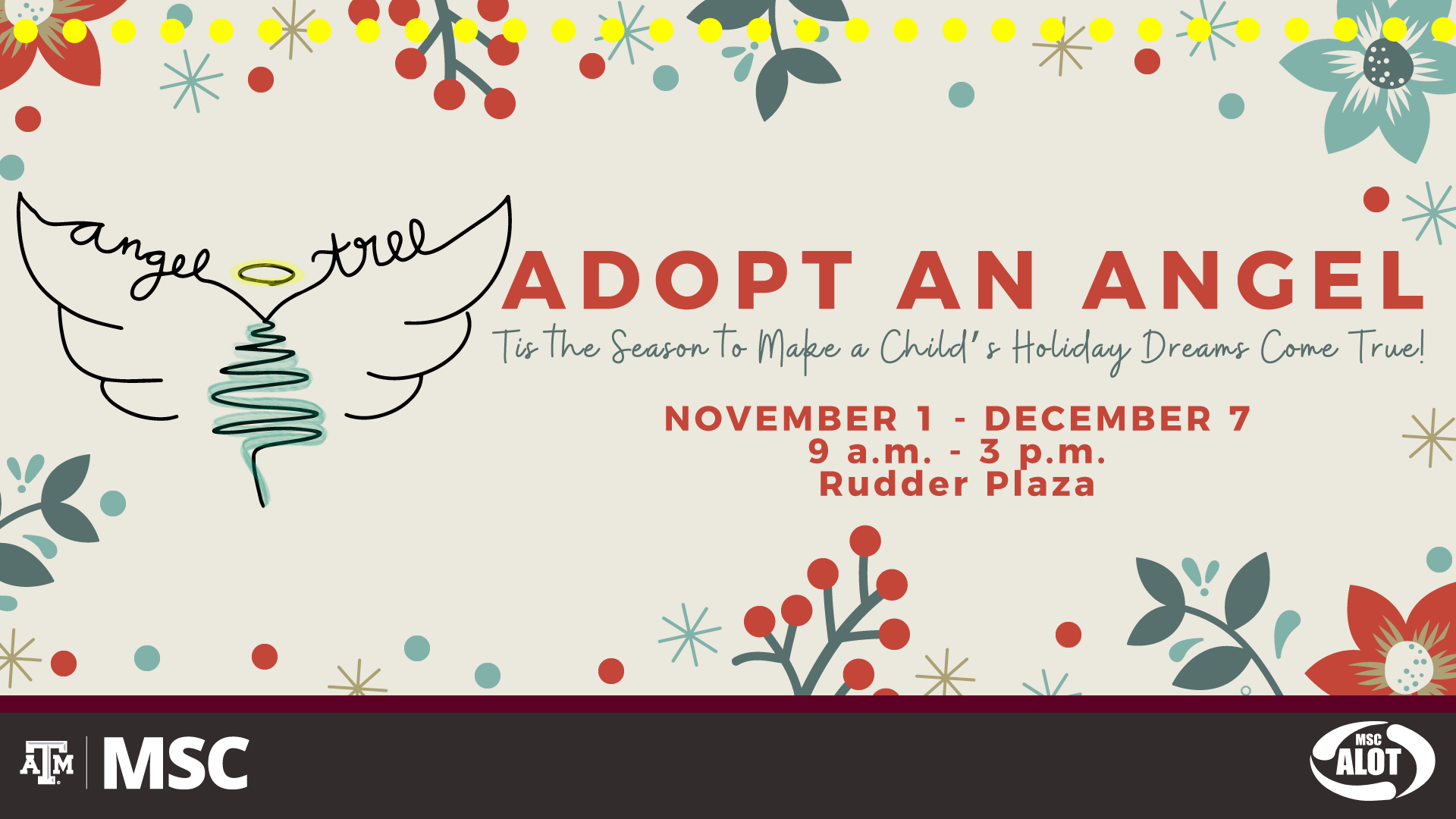 MSC ALOT presents: Angel Tree. Adopt an Angel. Tis the season to make a child's holiday dreams come true! Tabling: November 1 - December 7. from 9 a.m. to 3 p.m., Rudder Plaza