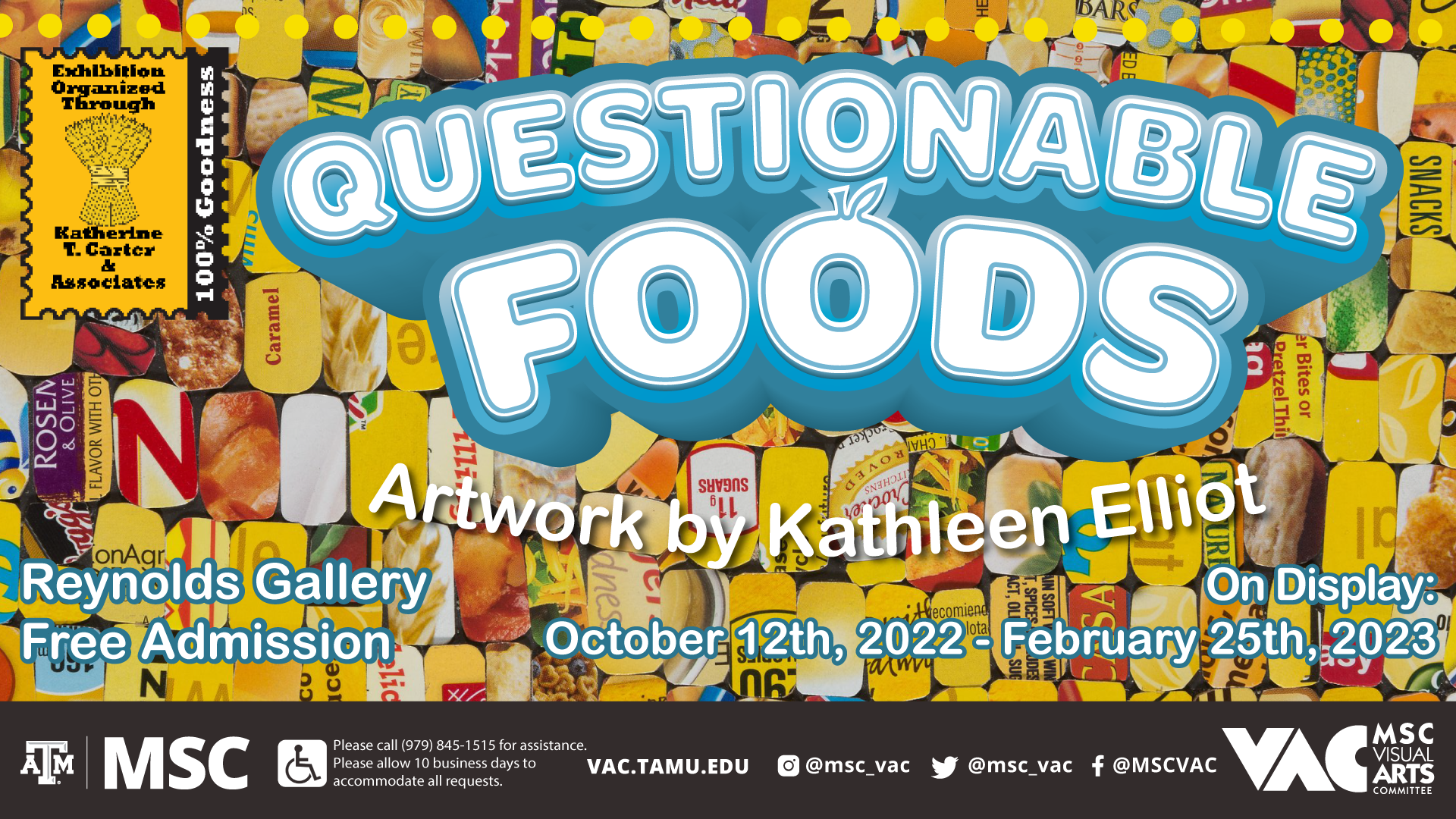 MSC VAC Presents Questionable Foods Artwork by Kathleen Elliot, On display: October 12, 2022- February 5, 2023 at the Reynolds Gallery, Free admission. Website: vac.tamu.edu, Instagram: @msc_vac, Twitter: @msc_vac, Facebook: @MSCVAC Please call 979 845 1515 for assistance. Please allow 10 business days to accommodate all requests. Exhibition Organized Through Katherine T. Carter & Associates, 100% Goodness