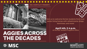 MSC Hospitality presents Aggies Across The Decades. Join us to welcome former students from local senior living homes with refreshments, bingo, dominoes, and more! April 4th, from 2-4 p.m. at the MSC Student Programs Office