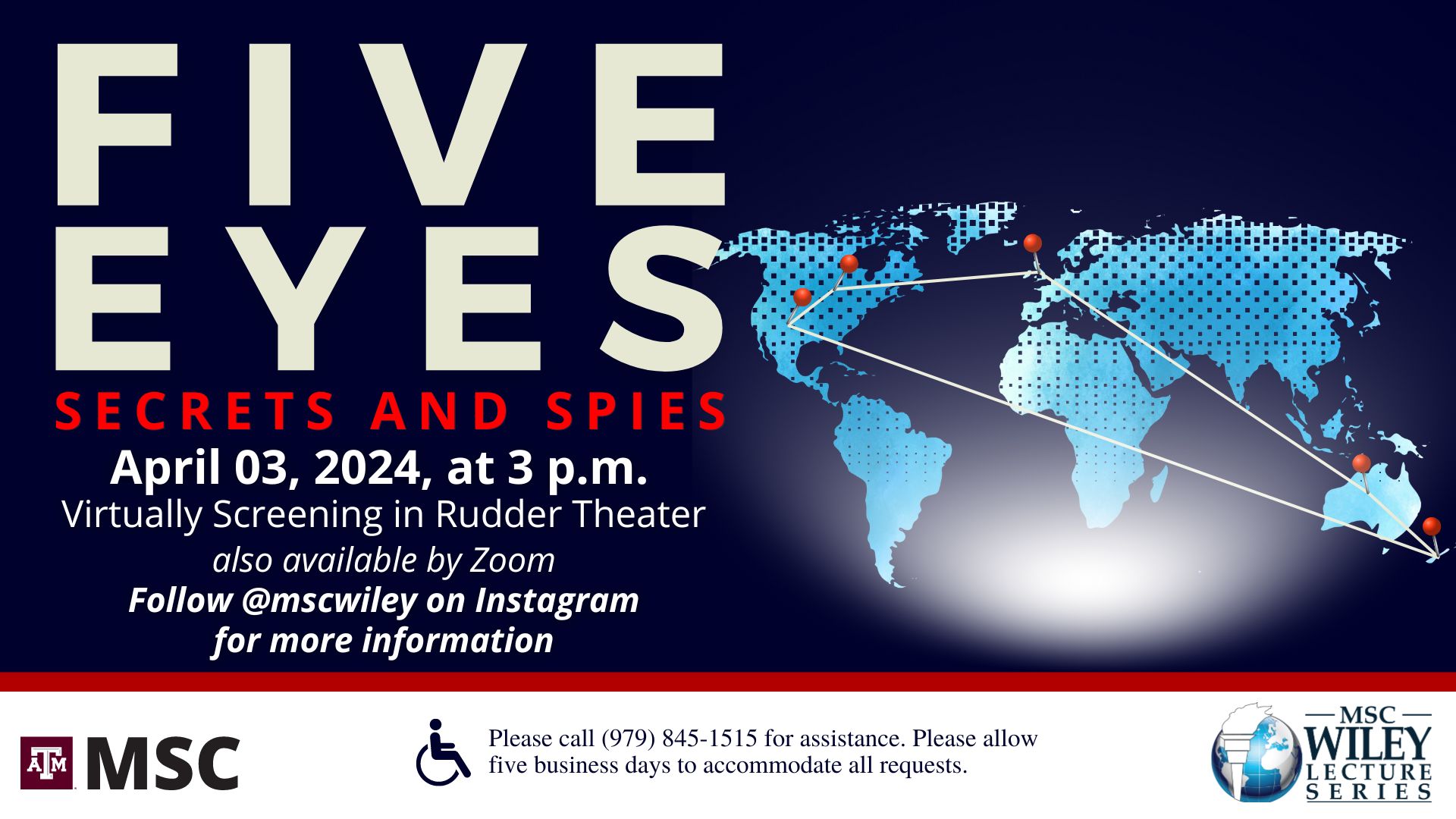 Five Eyes, Secrets and Spies. Hosted by MSC Wiley Lecture Series. April 03, 2024 at 3 p.m. Virtually screening in Rudder Theater, also available by Zoom. Follow @mscwiley on Instagram for more information. Please call 979.845.1515 for assistance. Please allow 10 business days to accommodate all requests.